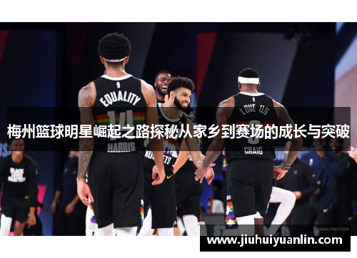 梅州篮球明星崛起之路探秘从家乡到赛场的成长与突破